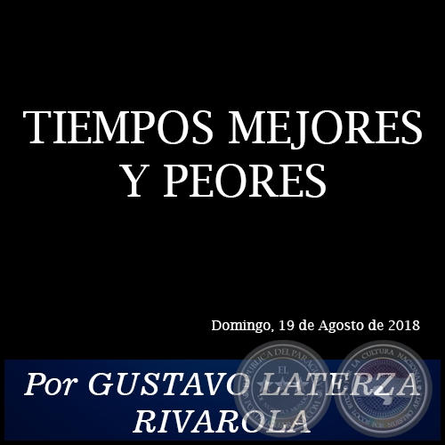 TIEMPOS MEJORES Y PEORES - Por GUSTAVO LATERZA RIVAROLA - Domingo, 19 de Agosto de 2018